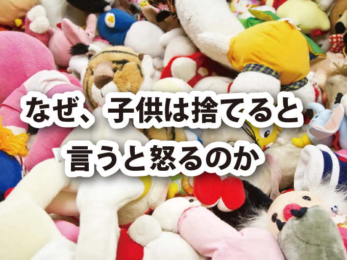 なぜ、子供は捨てると言うと怒るのか -おもちゃの保管-