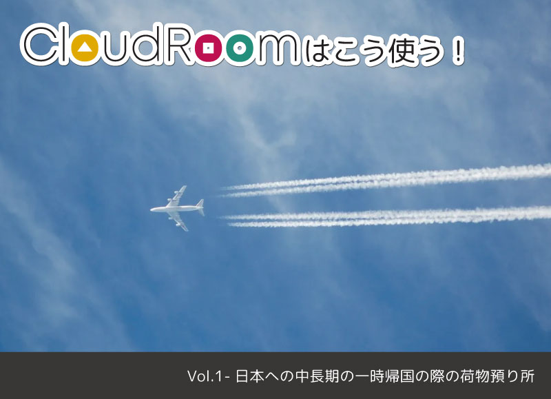 CloudRoomはこう使う！Vol.1-日本への中長期の一時帰国の際の荷物預り所