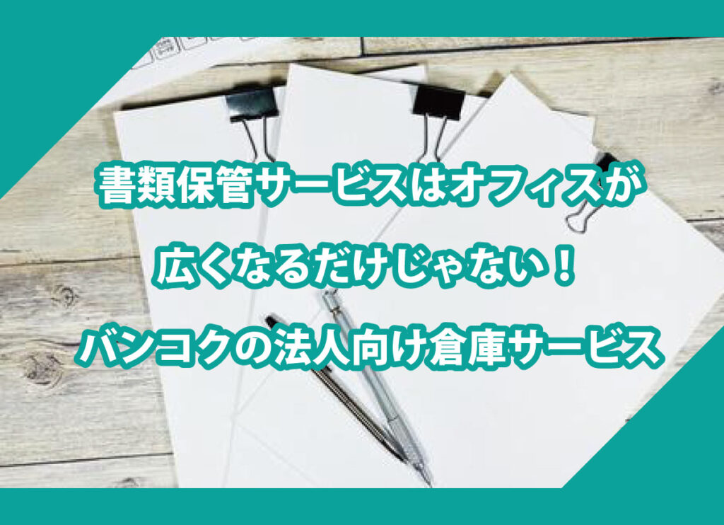 書類保管サービスはオフィスが広くなるだけじゃない！バンコクの法人向け倉庫サービス